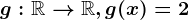 g:\mathbbR--> \mathbbR, g(x)=2