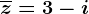 \overlinez=3-i