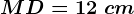 MD=12\ cm