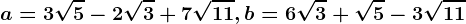 a=3\sqrt5-2\sqrt3+7\sqrt11, b=6\sqrt3+\sqrt5-3\sqrt11