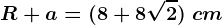 R+a=(8+8\sqrt2)\ cm