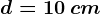 d=10\: cm