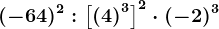 (-64)^2:\left [ \left ( 4 \right )^3 \right ]^2\cdot (-2)^3