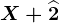 X+\widehat2