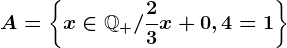 A=\left \ x\in \mathbbQ+ / \frac23x+0,4=1 \right \