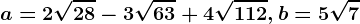 a=2\sqrt28-3\sqrt63+4\sqrt112, b=5\sqrt7