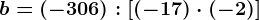 b=(-306):\left [ (-17)\cdot (-2) \right ]