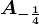 A-\frac14