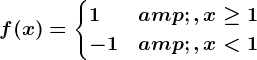 f(x)=\begincases 1 &, x\geq 1\\-1 &, x< 1 \endcases