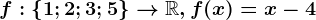 f:\left \ 1; 2; 3; 5 \right \--> \mathbbR, f(x)=x-4