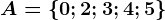 A=\left \ 0; 2; 3; 4; 5 \right \