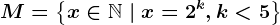 M=\left \ x \in \mathbbN \ | \ x=2^k, k< 5 \right \