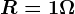 R = 1 \Omega