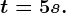 t = 5 s.