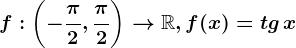 f:\left ( -\frac\pi 2,\frac\pi 2 \right )--> \mathbbR, f(x)=tg\, x