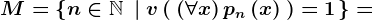 M=\left \ n\in\mathbbN\; \left | \; v\left (\: \left ( \forall x \right )pn\left ( x \right )\: \right )=1 \right. \right \=