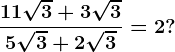 \frac11\sqrt3+3\sqrt35\sqrt3+2\sqrt3=2?