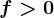 f> 0