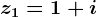 z1=1+i
