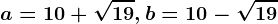 a=10+\sqrt19, b=10-\sqrt19