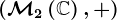 (\mathcalM2\left ( \mathbbC \right ),+)