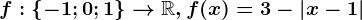 f:\left \ -1; 0; 1 \right \--> \mathbbR, f(x)=3-\left | x-1 \right |