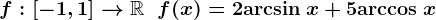 f:\left[-1,1\right]-->\mathbbR\;\;f(x)=2\mathrmarcsin\:x+5\mathrmarccos\:x
