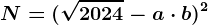 N=(\sqrt2024-a\cdot b)^2