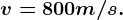 v=800 m/s.