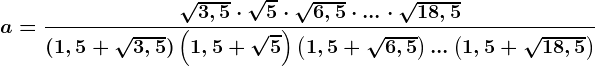 a=\frac\sqrt3,5\cdot \sqrt5\cdot \sqrt6,5\cdot ...\cdot \sqrt18,5(1,5+\sqrt3,5 )\left (1,5+\sqrt5 \right)\left (1,5+\sqrt6,5 \right )...\left ( 1,5+\sqrt18,5\right)