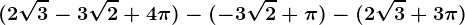 (2\sqrt3-3\sqrt2+4\pi )-(-3\sqrt2+\pi )-(2\sqrt3+3\pi )