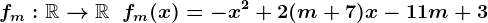 fm:\mathbbR-->\mathbbR\;\;fm(x)=-x^2 +2 (m+7) x -11m+3