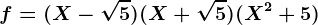 f=(X-\sqrt5)(X+\sqrt5)(X^2+5)