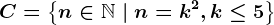 C=\left \ n\in \mathbbN \ | \ n=k^2, k\leq 5 \right \