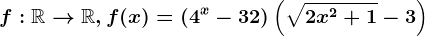 f:\mathbbR--> \mathbbR,f(x)=\left ( 4^x-32 \right )\left ( \sqrt2x^2+1-3 \right )