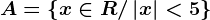 A=\left \ x\in R/\left | x \right |< 5 \right \
