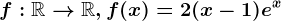 f:\mathbbR--> \mathbbR, f(x)=2(x-1)e^x