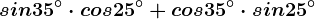 sin 35^\circ\cdot cos25^\circ+cos35^\circ\cdot sin 25^\circ