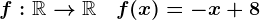f:\mathbbR-->\mathbbR\quad f(x)=-x+8