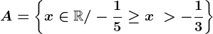 A=\left \ x\in \mathbbR/-\frac15\geq x\ > -\frac13 \right \