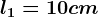 l1=10cm