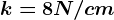 k=8N/cm