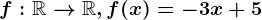 f:\mathbbR--> \mathbbR,f(x)=-3x+5