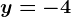 y=-4