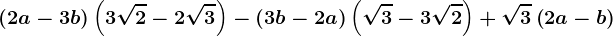 \left ( 2a-3b \right )\left ( 3\sqrt2-2\sqrt3 \right )-\left ( 3b-2a \right )\left ( \sqrt3-3\sqrt2 \right )+\sqrt3\left ( 2a-b \right )