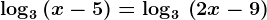 \log 3\, (x-5)=\log 3\,\left ( 2x-9 \right )