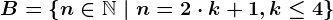 B=\left \ n\in \mathbbN \ | \ n=2 \cdot k +1, k\leq 4 \right \