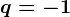 q=-1