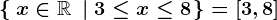 \left \ \: x\in\mathbbR \; \left |\; 3\leq x\leq 8 \right.\right \ = \left [ 3,8 \right ]