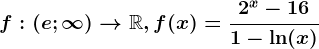 f:(e;\infty )--> \mathbbR,f(x)=\frac2^x-161-\ln(x)